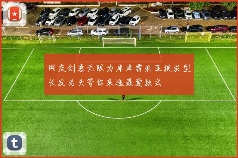 网友创意无限为库库雷利亚换发型长发光头等你来选最爱款式