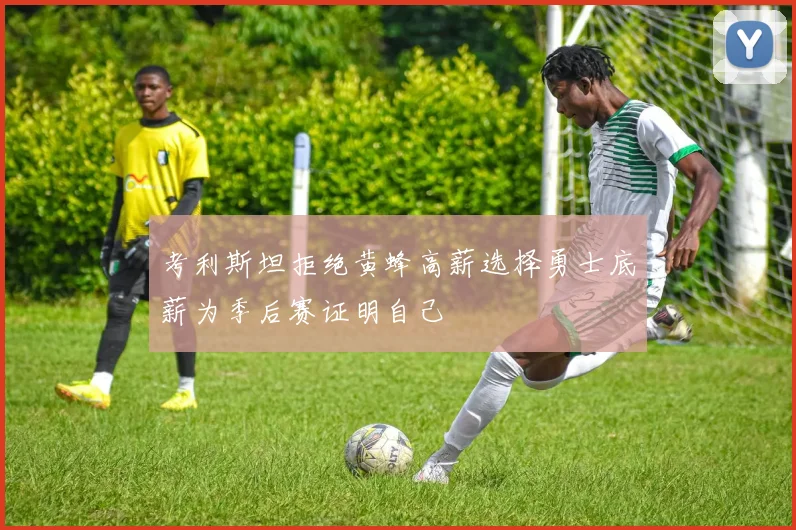 考利斯坦拒绝黄蜂高薪选择勇士底薪为季后赛证明自己