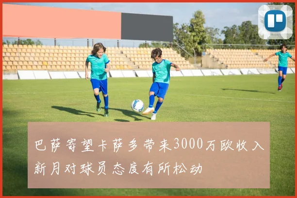 巴萨寄望卡萨多带来3000万欧收入新月对球员态度有所松动