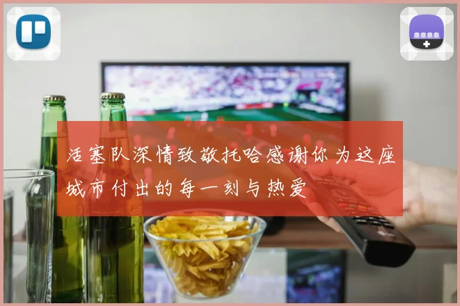 活塞队深情致敬托哈感谢你为这座城市付出的每一刻与热爱