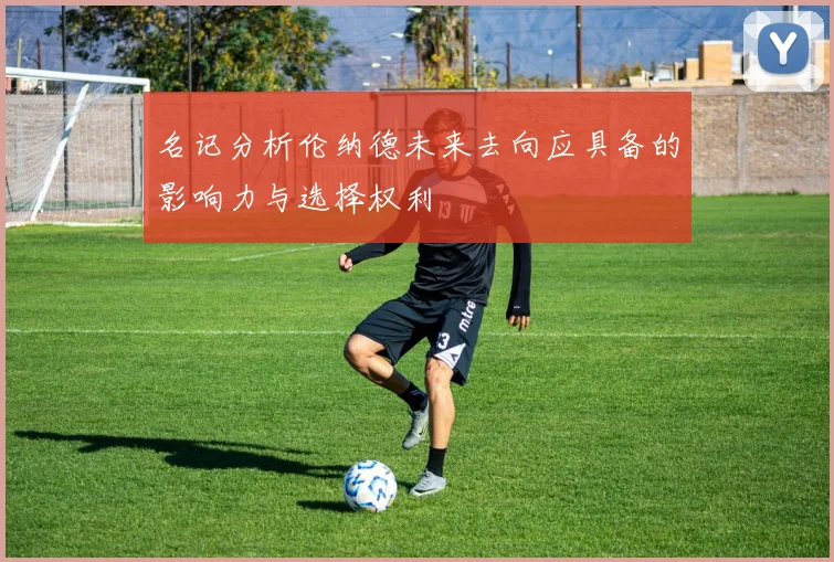 名记分析伦纳德未来去向应具备的影响力与选择权利