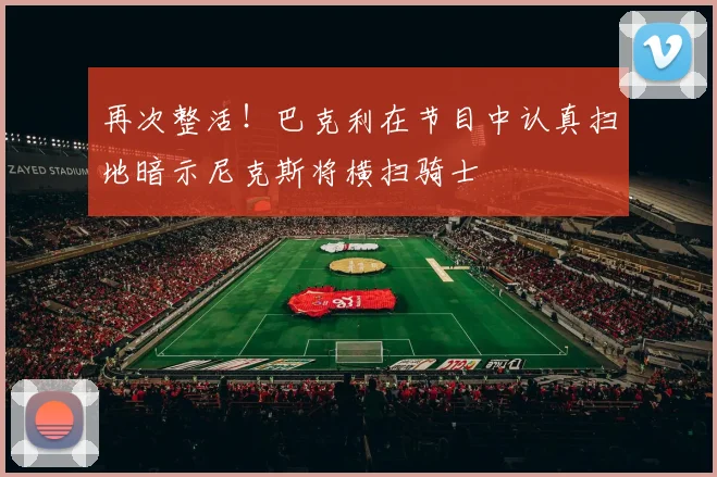 再次整活！巴克利在节目中认真扫地暗示尼克斯将横扫骑士