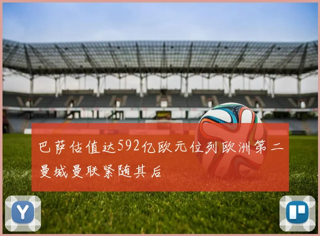 巴萨估值达592亿欧元位列欧洲第二曼城曼联紧随其后