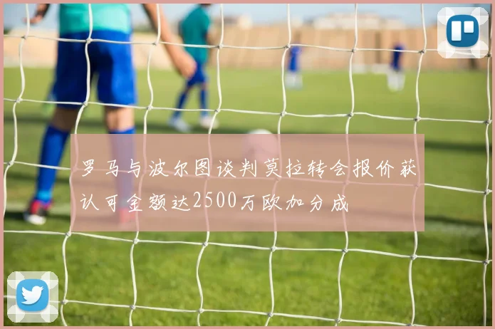 罗马与波尔图谈判莫拉转会报价获认可金额达2500万欧加分成