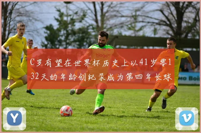 C罗有望在世界杯历史上以41岁零132天的年龄创纪录成为第四年长球员