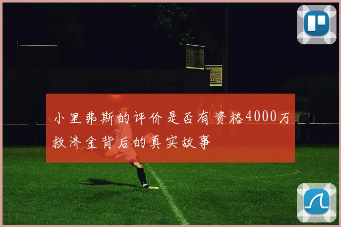 小里弗斯的评价是否有资格4000万救济金背后的真实故事