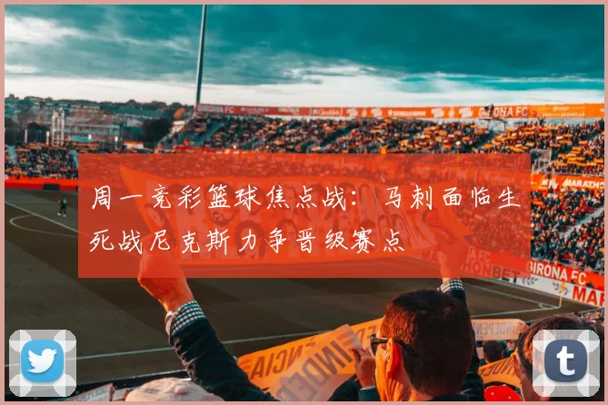 周一竞彩篮球焦点战：马刺面临生死战尼克斯力争晋级赛点