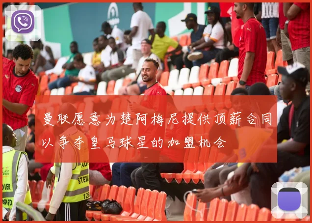 曼联愿意为楚阿梅尼提供顶薪合同以争夺皇马球星的加盟机会