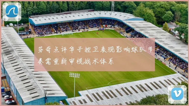 芬奇点评华子控卫表现影响球队节奏需重新审视战术体系