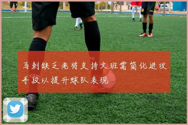 马刺缺乏老将支持文班需简化进攻手段以提升球队表现