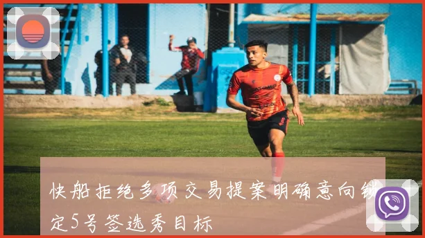 快船拒绝多项交易提案明确意向锁定5号签选秀目标